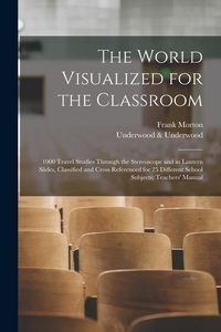 Produktbild: The World Visualized for the Classroom; 1000 Travel Studies Through the Stereoscope and in Lantern Slides, Classified and Cross Referenced for 25 Diff