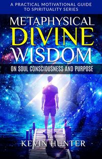 Produktbild: Metaphysical Divine Wisdom on Soul Consciousness and Purpose (A Practical Motivational Guide to Spirituality Series, #2)