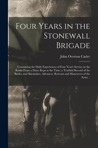 Produktbild: Four Years in the Stonewall Brigade: Containing the Daily Experiences of Four Year's Service in the Ranks From a Diary Kept at the Time; a Truthful Re