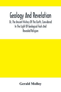 Produktbild: Geology And Revelation; Or, The Ancient History Of The Earth, Considered In The Light Of Geological Facts And Revealed Religion