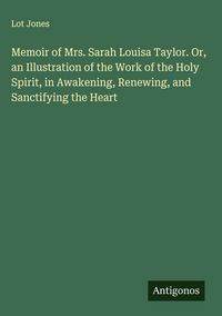 Produktbild: Memoir of Mrs. Sarah Louisa Taylor. Or, an Illustration of the Work of the Holy Spirit, in Awakening, Renewing, and Sanctifying the Heart