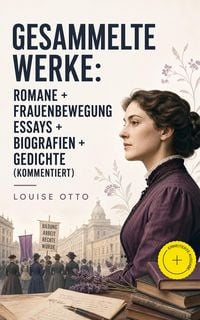 Produktbild: Gesammelte Werke: Romane + Frauenbewegung Essays + Biografien + Gedichte (Kommentiert)