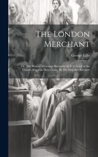 Produktbild: The London Merchant: or, The History of George Barnwell. As It is Acted at the Theatre-Royal in Drury-Lane. By His Majesty's Servants