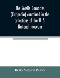 Produktbild: The sessile barnacles (Cirripedia) contained in the collections of the U. S. National museum; including a monograph of the American species