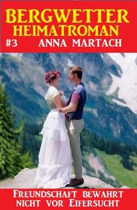 Bild vom Artikel Bergwetter Heimatroman 3: Freundschaft bewahrt nicht vor Eifersucht vom Autor Anna Martach