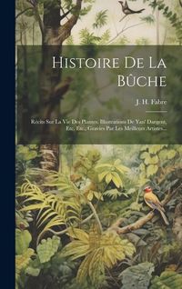 Produktbild: Histoire De La B&ucirc;che: R&eacute;cits Sur La Vie Des Plantes. Illustrations De Yan' Dargent, Etc. Etc., Gravies Par Les Meilleurs Artistes...