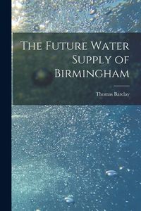 Produktbild: The Future Water Supply of Birmingham [electronic Resource]