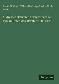 Produktbild: Addresses Delivered at the Funera of Lyman Hotchkiss Atwater, D.D., LL.D.,