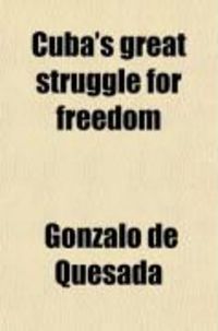 Produktbild: Cuba's Great Struggle for Freedom; Containing a Complete Record of Spanish Tyranny and Oppressiondaring Deeds of Cuban Heroes and