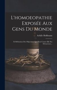 Produktbild: L'homoeopathie Expos&eacute;e Aux Gens Du Monde: Et R&eacute;futation Des Objections Que Font Contre Elle Ses D&eacute;tracteurs...