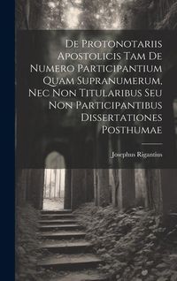 Produktbild: De Protonotariis Apostolicis Tam De Numero Participantium Quam Supranumerum, Nec Non Titularibus Seu Non Participantibus Dissertationes Posthumae