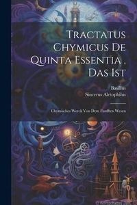 Produktbild: Tractatus Chymicus De Quinta Essentia, Das Ist: Chymisches Werck Von Dem Funfften Wesen