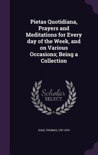 Produktbild: Pietas Quotidiana, Prayers and Meditations for Every day of the Week, and on Various Occasions; Being a Collection