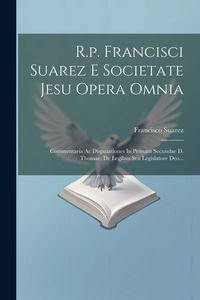 Produktbild: R.p. Francisci Suarez E Societate Jesu Opera Omnia: Commentaria Ac Disputationes In Primam Secundae D. Thomae, De Legibus Seu Legislatore Deo...