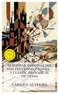 Produktbild: European Colonialism and Its Consequences - 5 Classic Historical Fictions