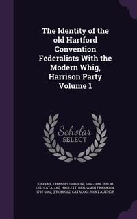 Produktbild: The Identity of the old Hartford Convention Federalists With the Modern Whig, Harrison Party Volume 1