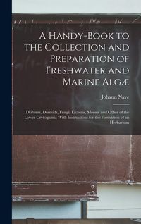 Produktbild: A Handy-Book to the Collection and Preparation of Freshwater and Marine Alg&aelig;: Diatoms, Desmids, Fungi, Lichens, Mosses and Other of the Lower Crytogam