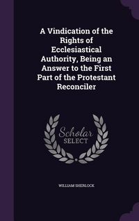 Produktbild: A Vindication of the Rights of Ecclesiastical Authority, Being an Answer to the First Part of the Protestant Reconciler