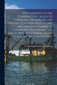 Produktbild: Proceedings of the Convention Called to Consider and Discuss the Oyster Question, Held at the Richmond Chamber of Commerce, Richmond, Va., Jan. 12, 18