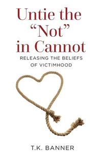 Produktbild: Untie the Not in Cannot: Releasing the Beliefs of Victimhood