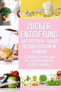 Produktbild: Zucker-Entgiftung Auf Deutsch/ Sugar Detoxification In German: Leitfaden f&uuml;r das Ende des Zuckerhungers (Carb Carving)