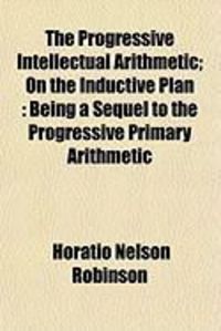 Produktbild: The Progressive Intellectual Arithmetic; On the Inductive Plan: Being a Sequel to the Progressive Primary Arithmetic
