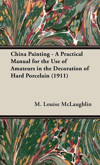 Produktbild: China Painting - A Practical Manual for the Use of Amateurs in the Decoration of Hard Porcelain (1911)