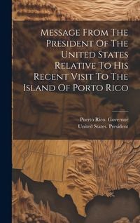 Produktbild: Message From The President Of The United States Relative To His Recent Visit To The Island Of Porto Rico
