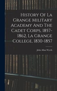 Produktbild: History Of La Grange Military Academy And The Cadet Corps, 1857-1862, La Grange College, 1830-1857