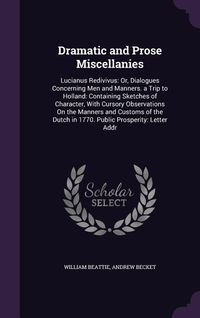 Produktbild: Dramatic and Prose Miscellanies: Lucianus Redivivus: Or, Dialogues Concerning Men and Manners. a Trip to Holland: Containing Sketches of Character, Wi