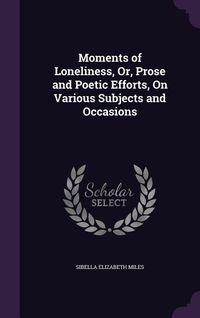 Produktbild: Moments of Loneliness, Or, Prose and Poetic Efforts, On Various Subjects and Occasions