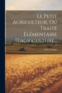 Produktbild: Le Petit Agriculteur, Ou Trait&eacute; &Eacute;l&eacute;mentaire D'agriculture...