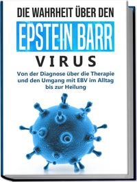 Produktbild: Die Wahrheit über den Epstein Barr Virus: Von der Diagnose über die Therapie und den Umgang mit EBV im Alltag bis zur Heilung