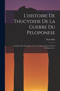 Produktbild: L'histoire De Thucydide De La Guerre Du Peloponese: Continu&eacute;e Par Xenophon. De La Traduction De N. Perrot D'ablancourt...