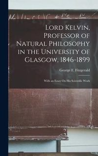 Produktbild: Lord Kelvin, Professor of Natural Philosophy in the University of Glasgow, 1846-1899: With an Essay On His Scientific Work