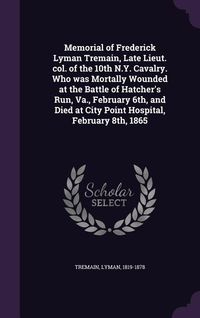 Produktbild: Memorial of Frederick Lyman Tremain, Late Lieut. col. of the 10th N.Y. Cavalry. Who was Mortally Wounded at the Battle of Hatcher's Run, Va., February