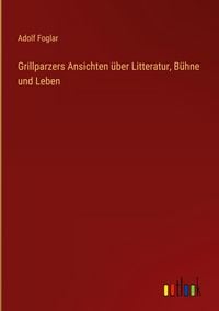 Produktbild: Grillparzers Ansichten &uuml;ber Litteratur, B&uuml;hne und Leben