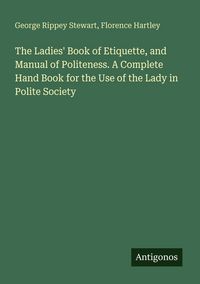 Produktbild: The Ladies' Book of Etiquette, and Manual of Politeness. A Complete Hand Book for the Use of the Lady in Polite Society