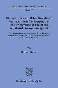 Die verfassungsrechtlichen Grundlagen des sogenannten Tendenzschutzes im Betriebsverfassungsrecht und im Unternehmensverfassungsrecht Gerhard Marino