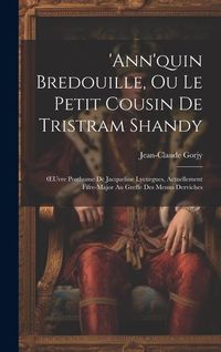 Produktbild: 'ann'quin Bredouille, Ou Le Petit Cousin De Tristram Shandy: OEuvre Posthume De Jacqueline Lycurgues, Actuellement Fifre-Major Au Greffe Des Menus Der