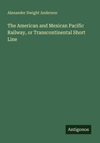 Produktbild: The American and Mexican Pacific Railway, or Transcontinental Short Line