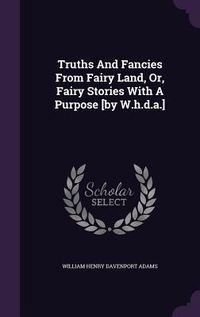 Produktbild: Truths And Fancies From Fairy Land, Or, Fairy Stories With A Purpose [by W.h.d.a.]