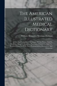 Produktbild: The American Illustrated Medical Dictionary: A New And Completed Dictionary Of The Terms Used In Medicine, Surgery, Dentistry, Pharmacy, Chemistry, An