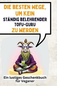 Produktbild: Die besten Wege, um kein st&auml;ndig belehrender Tofu-Guru zu werden