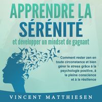 Produktbild: APPRENDRE LA S&Eacute;R&Eacute;NIT&Eacute; et d&eacute;velopper un mindset de gagnant: Comment rester zen en toute circonstance et bien g&eacute;rer le stress gr&acirc;ce &agrave; la psychologie positive, &agrave; la pleine conscience et &agrave; la r&eacute;silience