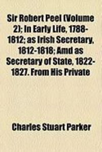 Produktbild: Sir Robert Peel (Volume 2); In Early Life, 1788-1812; As Irish Secretary, 1812-1818; AMD as Secretary of State, 1822-1827. from His Private