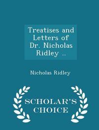 Produktbild: Treatises and Letters of Dr. Nicholas Ridley .. - Scholar's Choice Edition