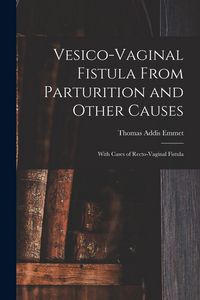 Produktbild: Vesico-Vaginal Fistula From Parturition and Other Causes; With Cases of Recto-Vaginal Fistula