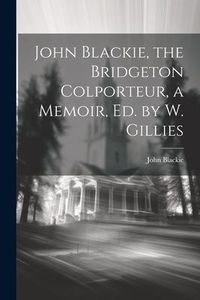 Produktbild: John Blackie, the Bridgeton Colporteur, a Memoir, Ed. by W. Gillies
