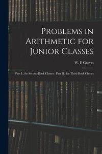 Produktbild: Problems in Arithmetic for Junior Classes: Part I., for Second Book Classes: Part II., for Third Book Classes